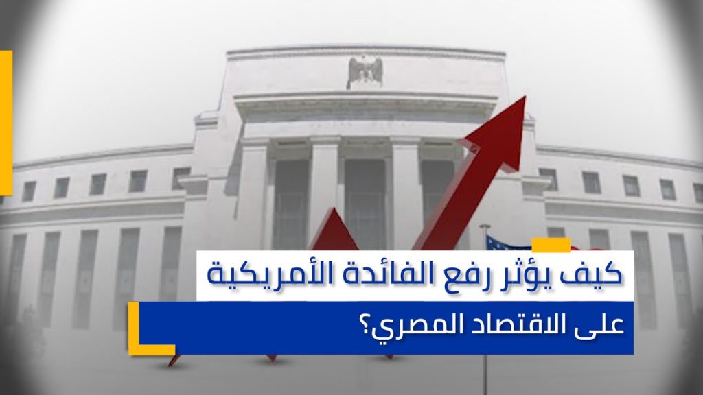 كيف سيؤثر رفع سعر الفائدة الأمريكي الأخير على الاقتصاد المصري؟